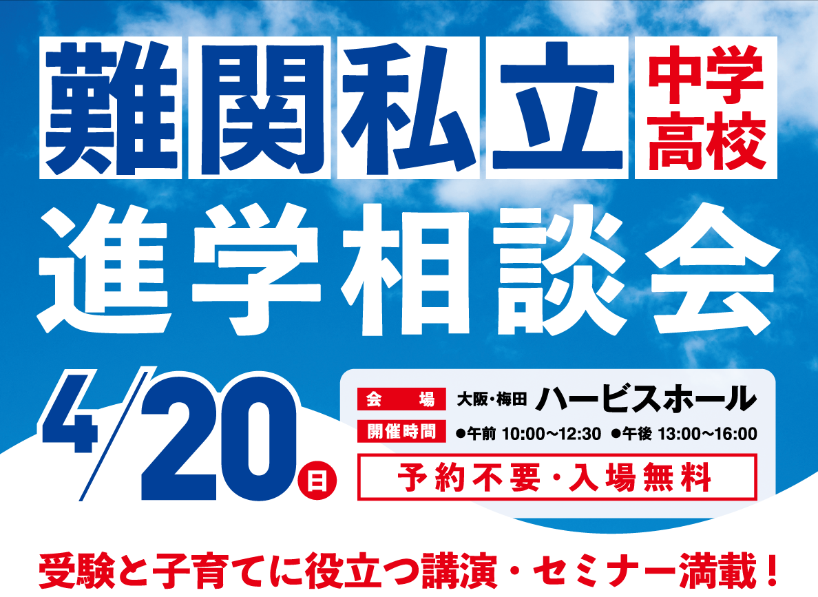 難関私立　中学高校　進学相談会関西進学相談会　4/20（日）　会場　大阪・梅田　ハービスホール　開催時間　●午前10:00～12:30　●午後13:00～16:00